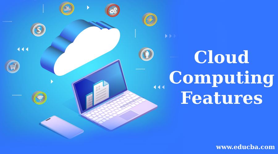 Cloud Computing Features | Cloud Computing Features and its Existence