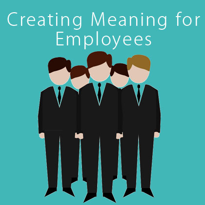 Creating Meaning for Employees