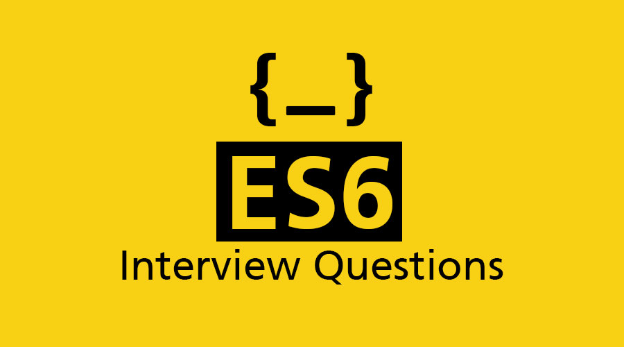 Top 10 ES6 Interview Questions & Answers {Updated for 2020}