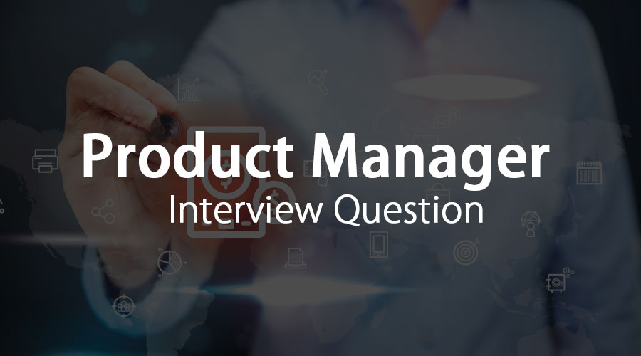 Top 10 Product Manager Interview Questions {Updated For 2019}