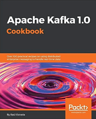 Apache Kafka 1.0 Cookbook- Over 100 practical recipes on using distributed enterprise messaging to handle real-time data
