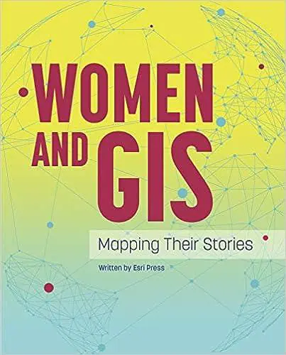 Top 10 GIS Geographic Information - Women And Gis Mapping Their Stories Esri Press .webp